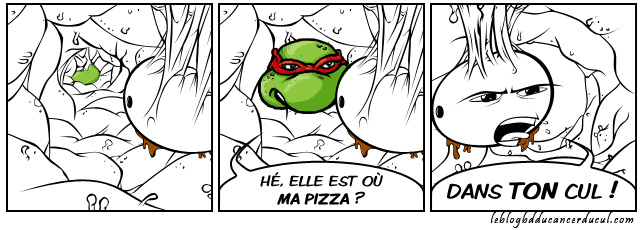 Dans ton cul la pizza ! Dans ton CUL !!